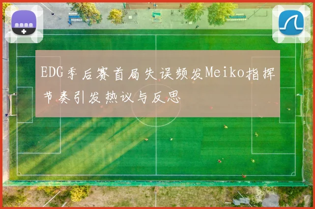 EDG季后赛首局失误频发Meiko指挥节奏引发热议与反思
