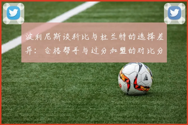 波利尼斯谈科比与杜兰特的选择差异：合格帮手与过分加盟的对比分析