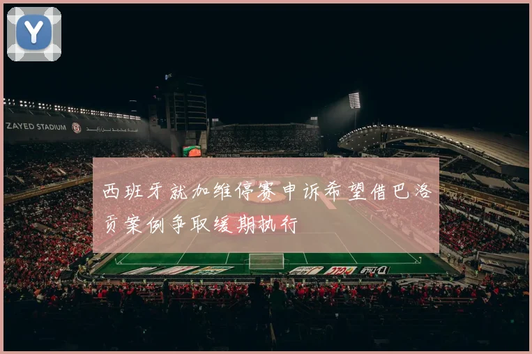 西班牙就加维停赛申诉希望借巴洛贡案例争取缓期执行